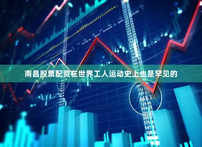南昌股票配资在世界工人运动史上也是罕见的