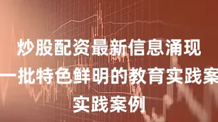 炒股配资最新信息涌现出一批特色鲜明的教育实践案例