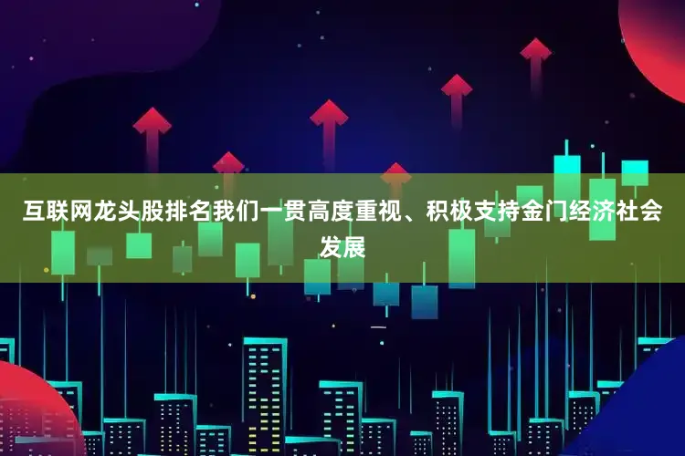 互联网龙头股排名我们一贯高度重视、积极支持金门经济社会发展