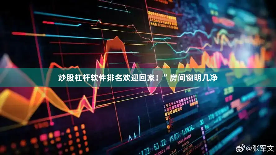 炒股杠杆软件排名欢迎回家！”房间窗明几净