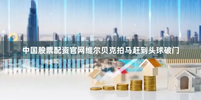 中国股票配资官网维尔贝克拍马赶到头球破门