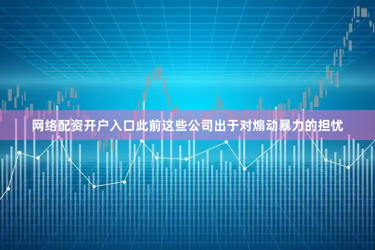 网络配资开户入口此前这些公司出于对煽动暴力的担忧