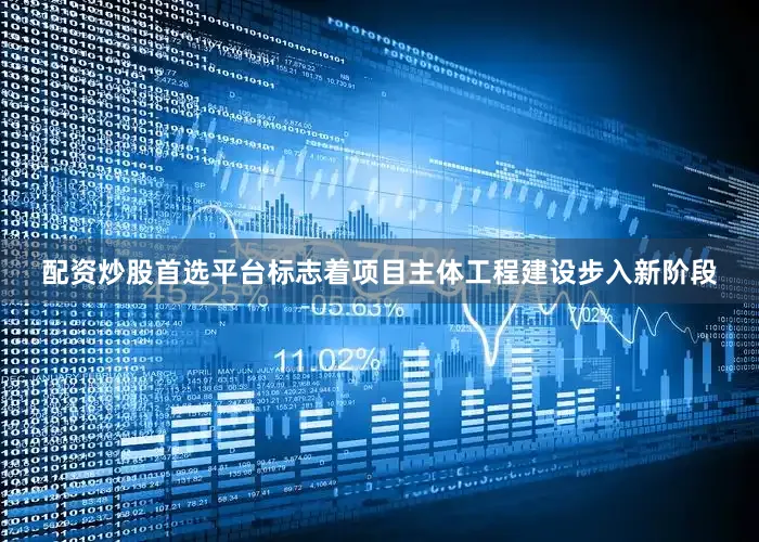 配资炒股首选平台标志着项目主体工程建设步入新阶段